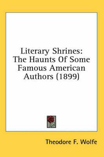 Cover image for Literary Shrines: The Haunts of Some Famous American Authors (1899)