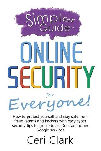 Cover image for A Simpler Guide to Online Security for Everyone: How to protect yourself and stay safe from fraud, scams and hackers with easy cyber security tips for your Gmail, Docs and other Google services