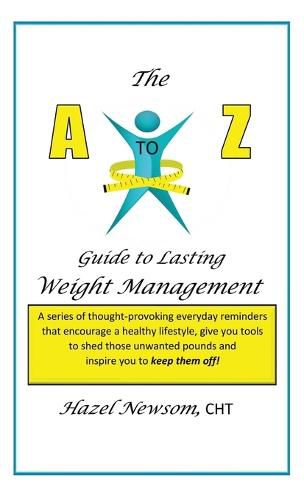 Cover image for The a - Z of Weight Management: A Transformational Alphabet to Help You Shed Weight and Become the Person You Are Ready to Be!