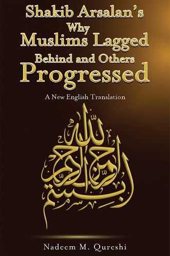 Cover image for Shakib Arsalan's Why Muslims Lagged Behind and Others Progressed: A New English Translation