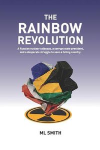 Cover image for The Rainbow Revolution: A Russian nuclear colossus, a corrupt state president and a desperate struggle to save a failing country.