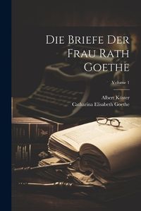 Cover image for Die Briefe Der Frau Rath Goethe; Volume 1