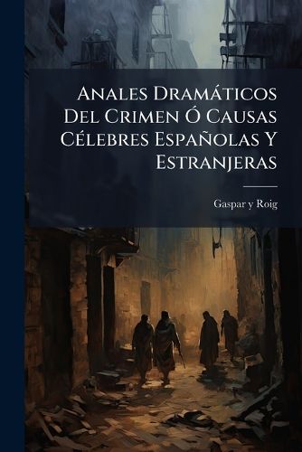 Cover image for Anales DRAM Ticos del Crimen Causas C Lebres Espa Olas y Estranjeras: (527 P.)