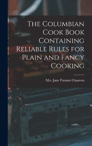 Cover image for The Columbian Cook Book Containing Reliable Rules for Plain and Fancy Cooking