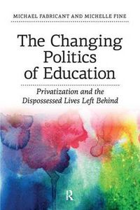 Cover image for The Changing Politics of Education: Privatization and the Dispossessed Lives Left Behind