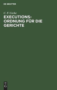 Cover image for Executions-Ordnung Fur Die Gerichte: Zusammengestellt Aus Den Noch Gultigen Vorschriften Des Tit. 24. Th. I. Der Gerichts-Ordnung, Der Verordnung Vom 4. Marz 1834 Und Aus Den Spateren Verordnungen Zu Derselben [Et]c.