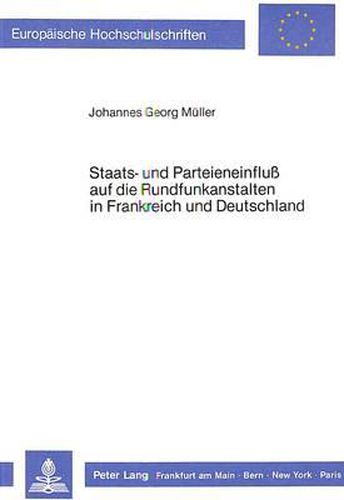 Staats- Und Parteieneinfluss Auf Die Rundfunkanstalten in Frankreich Und Deutschland: Eine Vergleichende Analyse