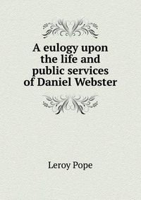 Cover image for A eulogy upon the life and public services of Daniel Webster