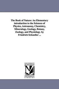 Cover image for The Book of Nature: An Elementary introduction to the Sciences of Physics, Astronomy, Chemistry, Mineralogy, Geology, Botany, Zoology, and Physiology. by Friedrich Schoedler ...