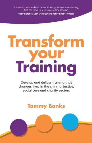 Cover image for Transform Your Training: Develop and deliver training that changes lives in the criminal justice, social care and charity sectors