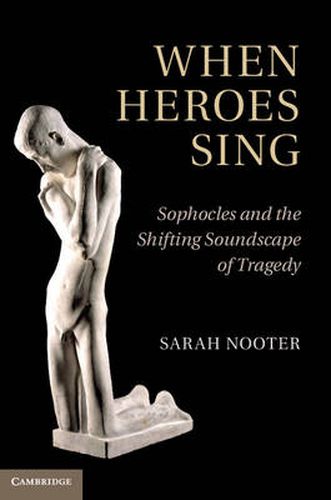 Cover image for When Heroes Sing: Sophocles and the Shifting Soundscape of Tragedy