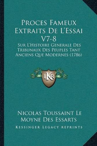 Proces Fameux Extraits de La Acentsacentsa A-Acentsa Acentsessai V7-8: Sur La Acentsacentsa A-Acentsa Acentshistoire Generale Des Tribunaux Des Peuples Tant Anciens Que Modernes (1786)