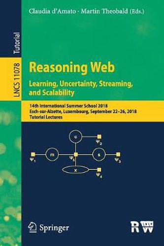 Reasoning Web. Learning, Uncertainty, Streaming, and Scalability: 14th International Summer School 2018, Esch-sur-Alzette, Luxembourg, September 22-26, 2018, Tutorial Lectures