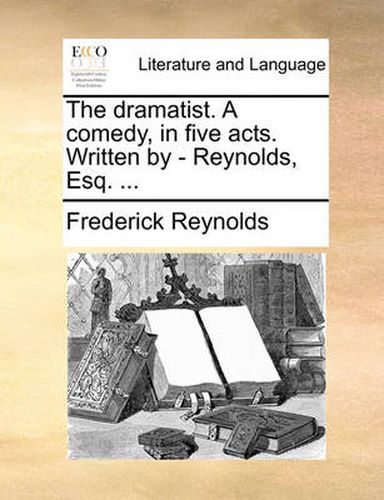 The Dramatist. a Comedy, in Five Acts. Written by - Reynolds, Esq. ...