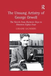 Cover image for The Unsung Artistry of George Orwell: The Novels from Burmese Days to Nineteen Eighty-Four