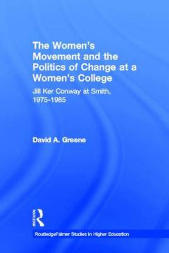 Cover image for The Women's Movement and the Politics of Change at a Women's College: Jill Ker Conway at Smith, 1975-1985