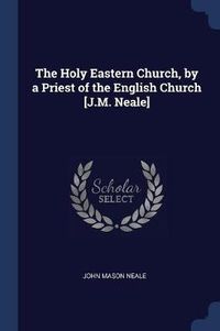 Cover image for The Holy Eastern Church, by a Priest of the English Church [j.M. Neale]