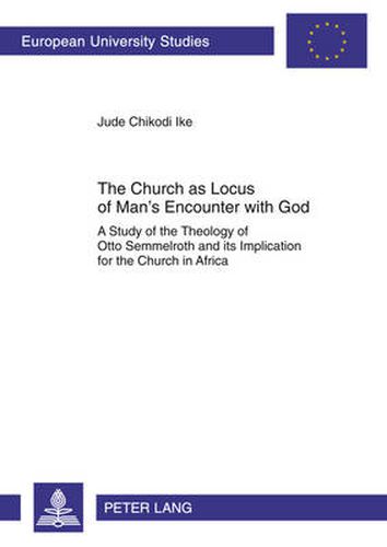 Cover image for The Church as Locus of Man's Encounter with God: A Study of the Theology of Otto Semmelroth and its Implication for the Church in Africa