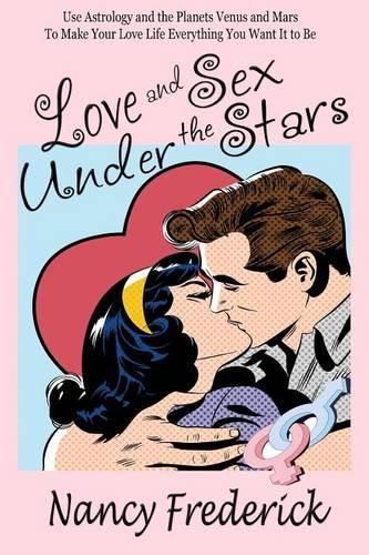 Cover image for Love and Sex Under the Stars: Use Astrology and the Planets Venus and Mars to Make Your Love Life Everything You Want It to Be: Venus And Mars, the Planets of Love and Sex