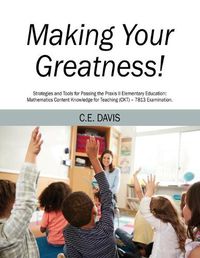 Cover image for Making Your Greatness! Strategies and Tools for Passing the Praxis II Elementary Education: Mathematics Content Knowledge for Teaching (CKT) - 7813 Examination.