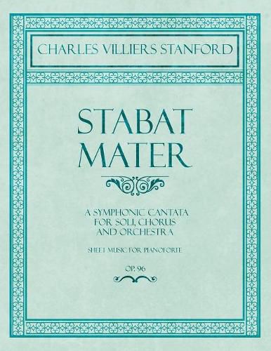 Stabat Mater - A Symphonic Cantata - For Soli, Chorus and Orchestra - Sheet Music for Pianoforte - Op.96