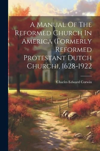 A Manual Of The Reformed Church In America (formerly Reformed Protestant Dutch Church), 1628-1922