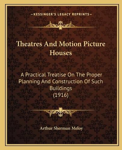 Cover image for Theatres and Motion Picture Houses: A Practical Treatise on the Proper Planning and Construction of Such Buildings (1916)