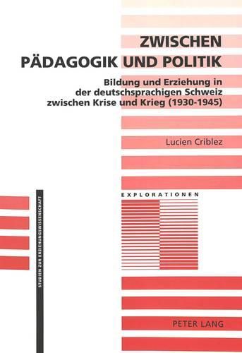 Cover image for Zwischen Paedagogik Und Politik: Bildung Und Erziehung in Der Deutschsprachigen Schweiz Zwischen Krise Und Krieg (1930-1945)