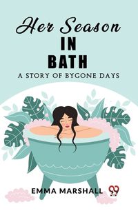 Cover image for Her Season in Bath A Story of Bygone Days