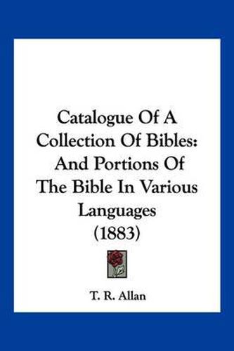 Cover image for Catalogue of a Collection of Bibles: And Portions of the Bible in Various Languages (1883)