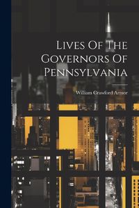 Cover image for Lives Of The Governors Of Pennsylvania