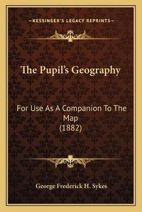 Cover image for The Pupil's Geography: For Use as a Companion to the Map (1882)