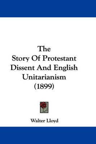 Cover image for The Story of Protestant Dissent and English Unitarianism (1899)