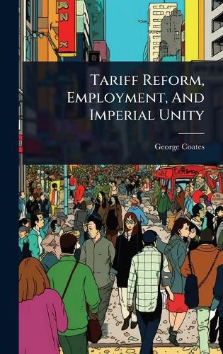Cover image for Tariff Reform, Employment, And Imperial Unity