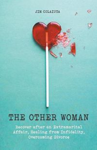 Cover image for The Other Woman Recover after an Extramarital Affair, Healing from Infidelity, Overcoming Divorce