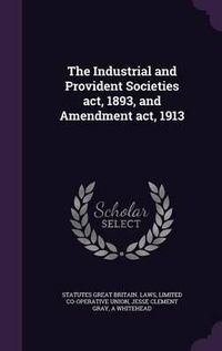 Cover image for The Industrial and Provident Societies ACT, 1893, and Amendment ACT, 1913