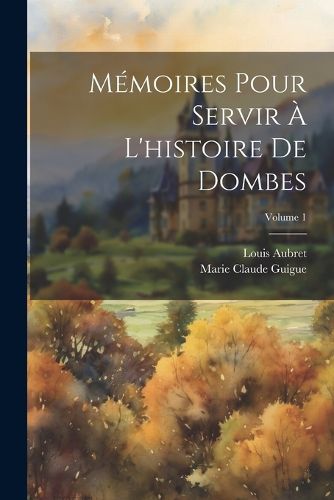 Cover image for Memoires Pour Servir A L'histoire De Dombes; Volume 1