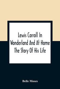 Cover image for Lewis Carroll In Wonderland And At Home: The Story Of His Life