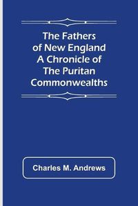 Cover image for The Fathers of New England A Chronicle of the Puritan Commonwealths