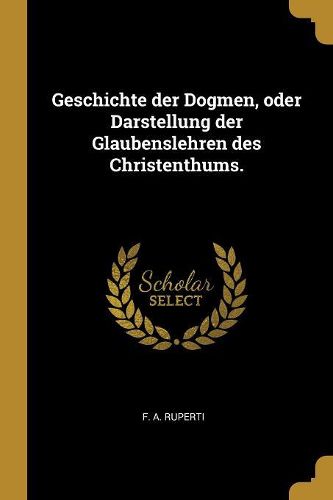 Cover image for Geschichte der Dogmen, oder Darstellung der Glaubenslehren des Christenthums.