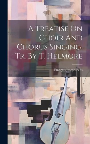 A Treatise On Choir And Chorus Singing, Tr. By T. Helmore