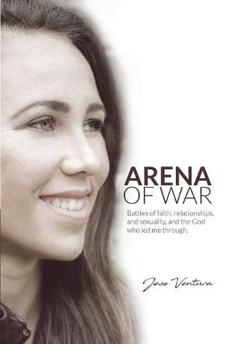 Arena of War: Battles of Faith, Relationships, And Sexuality and the God Who Led Me Through