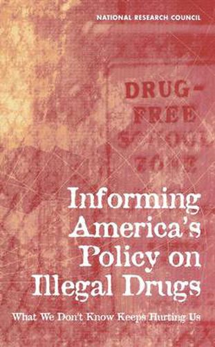 Informing America's Policy on Illegal Drugs: What We Don't Know Keeps Hurting Us