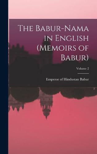 The Babur-nama in English (Memoirs of Babur); Volume 2