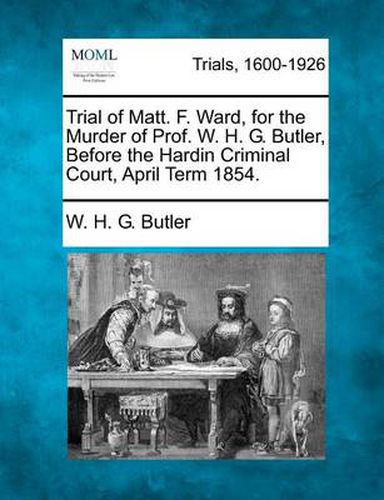 Trial of Matt. F. Ward, for the Murder of Prof. W. H. G. Butler, Before the Hardin Criminal Court, April Term 1854.