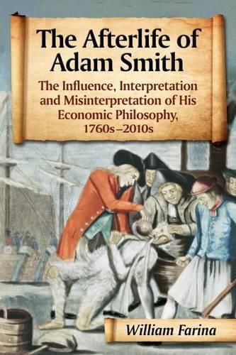 The Afterlife of Adam Smith: The Influence, Interpretation and Misinterpretation of His Economic Philosophy, 1760s-2010s