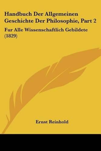 Handbuch Der Allgemeinen Geschichte Der Philosophie, Part 2: Fur Alle Wissenschaftlich Gebildete (1829)