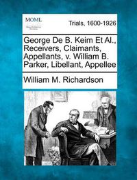 Cover image for George de B. Keim Et Al., Receivers, Claimants, Appellants, V. William B. Parker, Libellant, Appellee