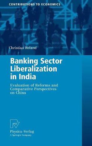 Banking Sector Liberalization in India: Evaluation of Reforms and Comparative Perspectives on China