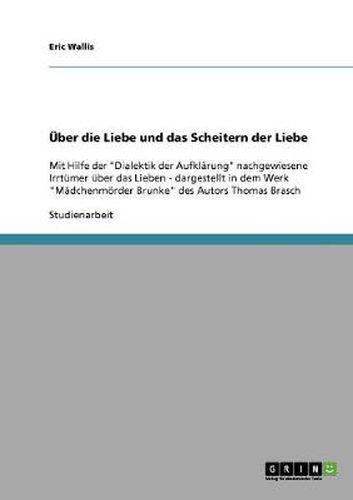 Cover image for UEber die Liebe und das Scheitern der Liebe: Mit Hilfe der Dialektik der Aufklarung nachgewiesene Irrtumer uber das Lieben - dargestellt in dem Werk Madchenmoerder Brunke des Autors Thomas Brasch